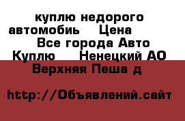 куплю недорого автомобиь  › Цена ­ 5-20000 - Все города Авто » Куплю   . Ненецкий АО,Верхняя Пеша д.